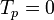 T_p = 0