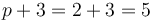 p + 3 = 2 + 3 = 5